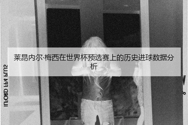 莱昂内尔·梅西在世界杯预选赛上的历史进球数据分析
