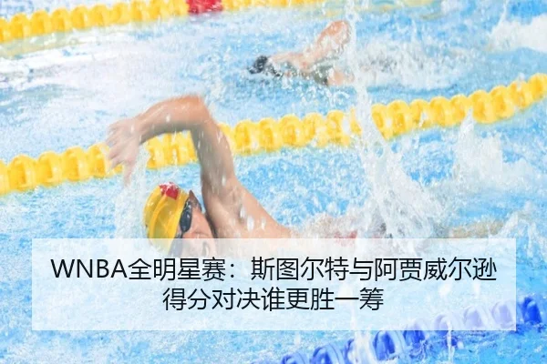WNBA全明星赛：斯图尔特与阿贾威尔逊得分对决谁更胜一筹