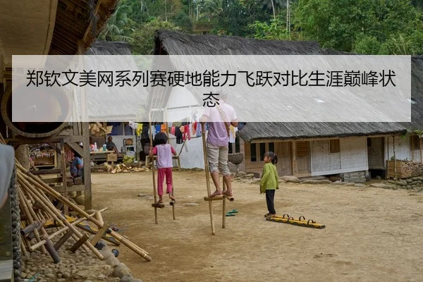 郑钦文美网系列赛硬地能力飞跃对比生涯巅峰状态