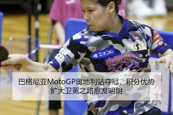 巴格尼亚MotoGP奥地利站夺冠，积分优势扩大卫冕之路愈发明朗