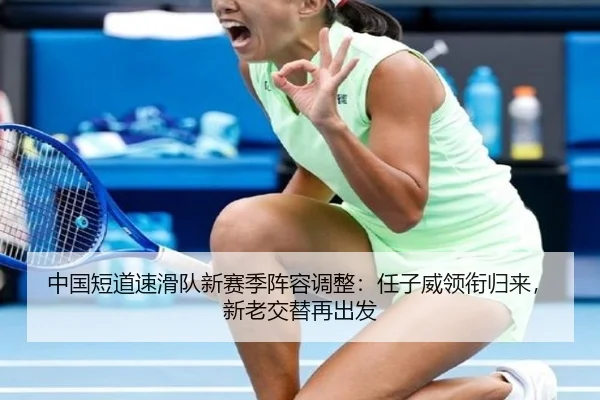 中国短道速滑队新赛季阵容调整：任子威领衔归来，新老交替再出发