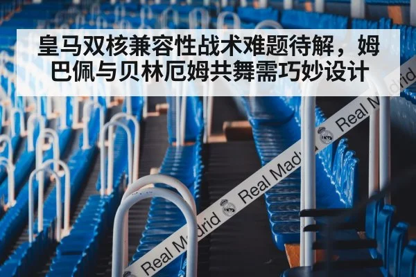 皇马双核兼容性战术难题待解，姆巴佩与贝林厄姆共舞需巧妙设计