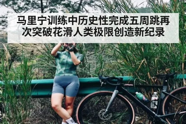 马里宁训练中历史性完成五周跳再次突破花滑人类极限创造新纪录