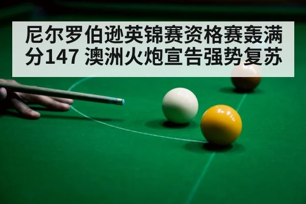 尼尔罗伯逊英锦赛资格赛轰满分147 澳洲火炮宣告强势复苏